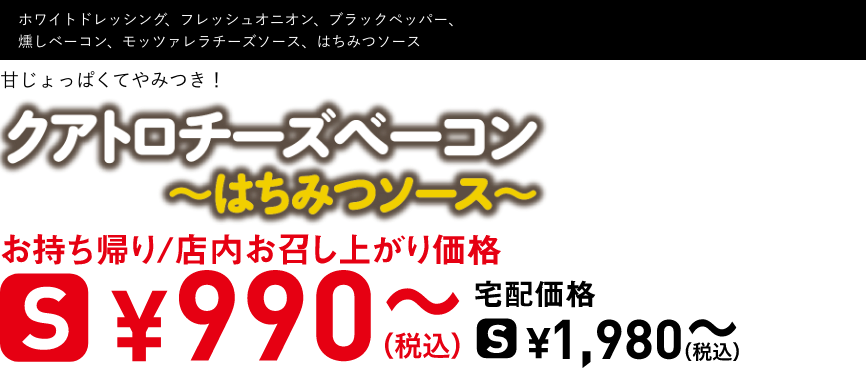 テキスト：クワトロチーズベーコン〜はちみつソース〜
