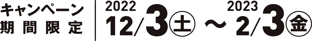 期間限定 22022/12/3（土）〜2023/2/3（金）