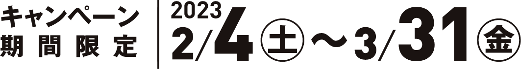 期間限定 2023/2/4（土）〜3/31（金）